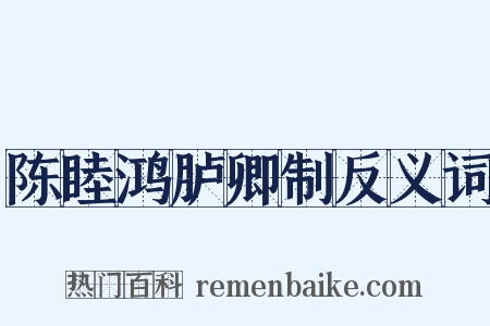 陈睦鸿胪卿制反义词是什么意思的图片